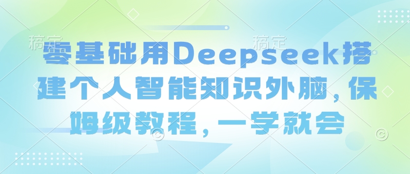 零基础用Deepseek搭建个人智能知识外脑，保姆级教程，一学就会-搞钱专业户