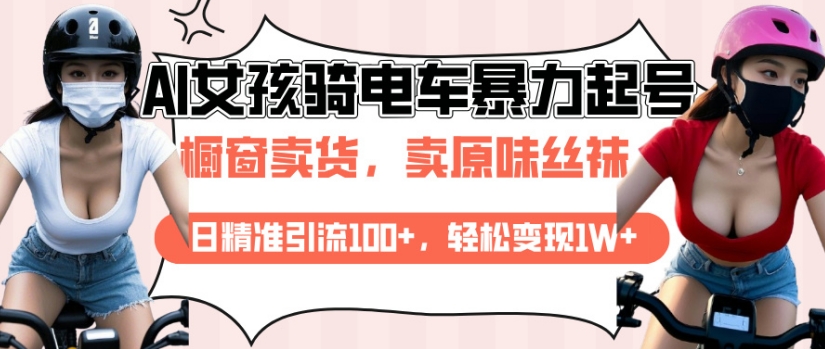 AI起号美女骑电车视频，日精准引流100+，轻松变现1W+-搞钱专业户