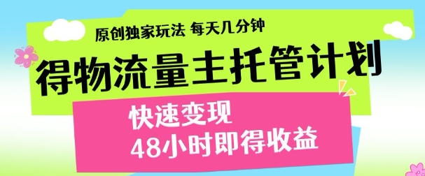 最新得物流量主计划，独家原创玩法，每天几分钟，快速变现，三至五天出收益【揭秘】-搞钱专业户