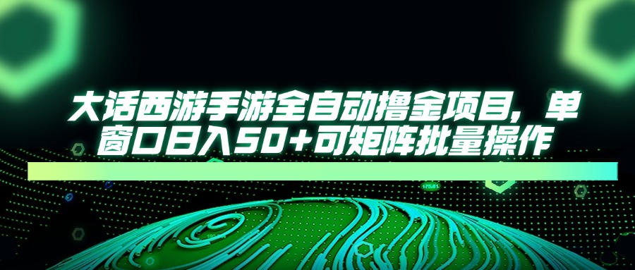 （14498期）大话西游手游全自动撸金项目，单窗口日入50+可矩阵批量操作-搞钱专业户