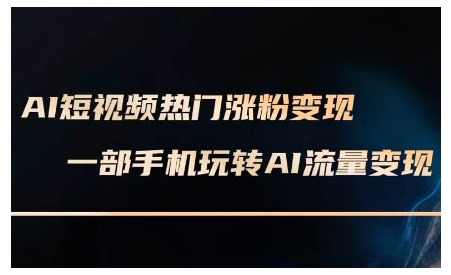 AI短视频热门涨粉变现课，AI数字人制作短视频超级变现实操课，一部手机玩转短视频变现-搞钱专业户