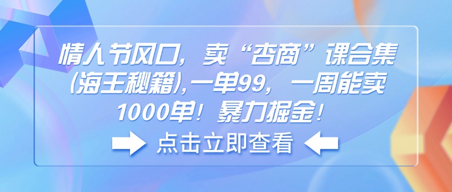 （14158期）情人节风口，卖“杏商”课合集(海王秘籍),一单99，一周能卖1000单！暴…-搞钱专业户