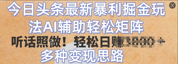 今日头条最新暴利掘金玩法，AI辅助轻松矩阵，听话照做，轻松日入多张，多种变现思路-搞钱专业户