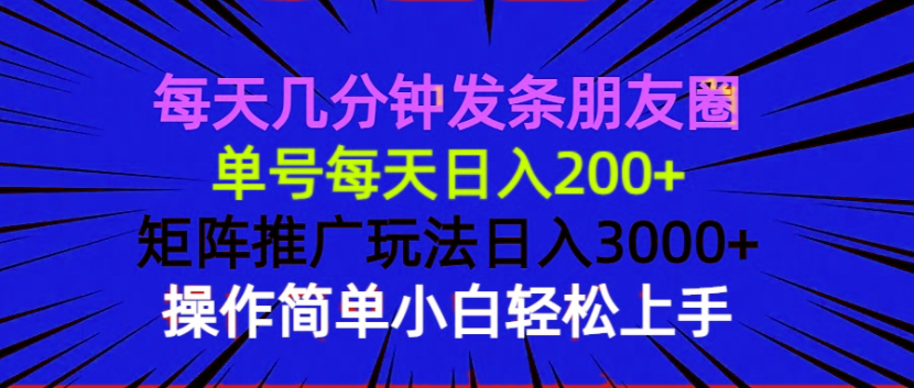 （13919期）每天几分钟发条朋友圈 单号每天日入200+ 矩阵推广玩法日入3000+ 操作简…-搞钱专业户