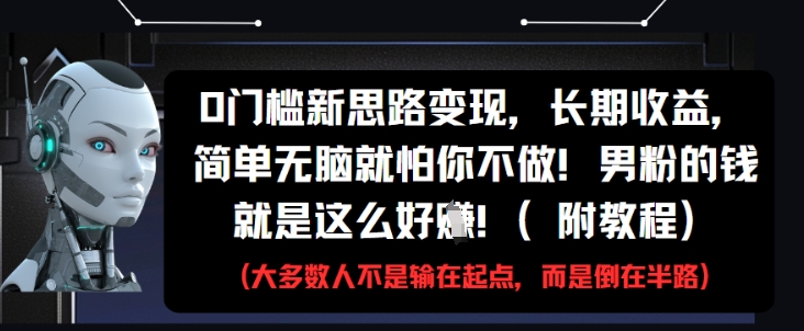 0门槛新思路变现，长期收益，简单无脑就怕你不做，男粉的钱就是这么好挣(附教程)-搞钱专业户