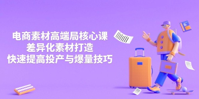 （14279期）3月电商素材高端局核心课，差异化素材打造，快速提高投产与爆量技巧-搞钱专业户