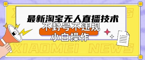 2025年淘宝无人直播带货10.0.全新技术,不违规,不封号,纯小白操作,日入数张【揭秘】-资源分享吧
