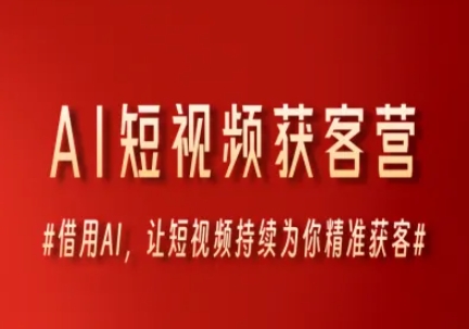 AI短视频获客营，借用AI，让短视频持续为你精准获客-搞钱专业户