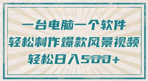 一台电脑一个软件，教你轻松做出爆款治愈风景视频，轻松日入5张-搞钱专业户