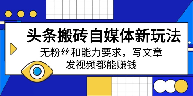 （14442期）头条搬砖自媒体新玩法，无粉丝和能力要求，写文章、发视频都能赚钱-搞钱专业户
