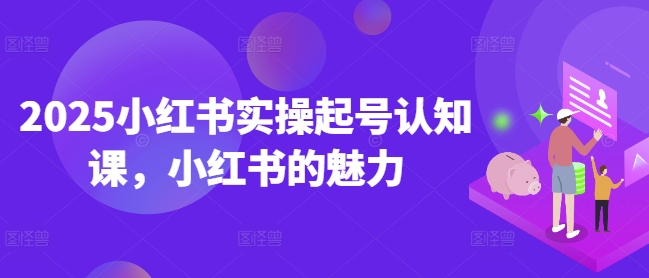 2025小红书实操起号认知课，小红书的魅力-搞钱专业户