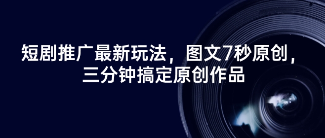 短剧推广最新玩法，图文7秒原创，三分钟搞定原创作品-搞钱专业户