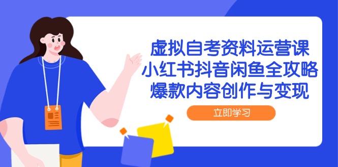 （14938期）虚拟自考资料运营课，小红书抖音闲鱼全攻略，爆款内容创作与变现-搞钱专业户