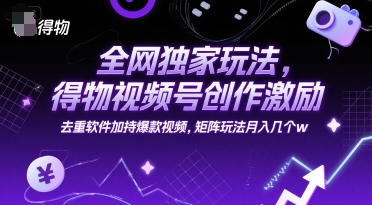 全网独家玩法，得物视频号创作激励 去重软件加持爆款视频，矩阵玩法月入几个w【揭秘】-搞钱专业户