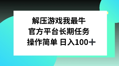 解压游戏我最牛，官方平台长期任务，操作简单 日入100+-搞钱专业户