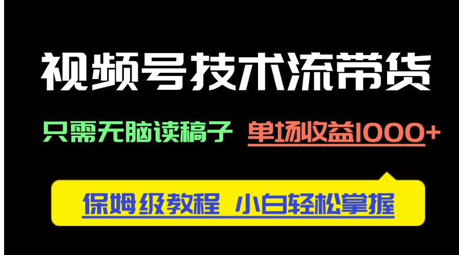 （14476期）视频号技术流带货，只需无脑读稿子，单场收益1000+ 保姆级教程，小白轻…-搞钱专业户