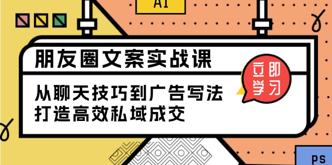 （13989期）朋友圈文案实战课：从聊天技巧到广告写法，打造高效私域成交-搞钱专业户