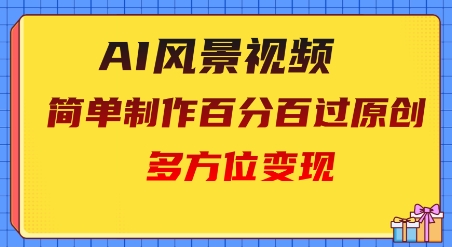 2025AI风景视频，百分百过原创，多方位变现-搞钱专业户