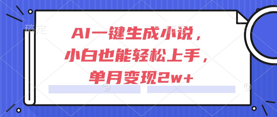 （15014期）AI一键生成小说，小白也能轻松上手，单月变现2w+-搞钱专业户