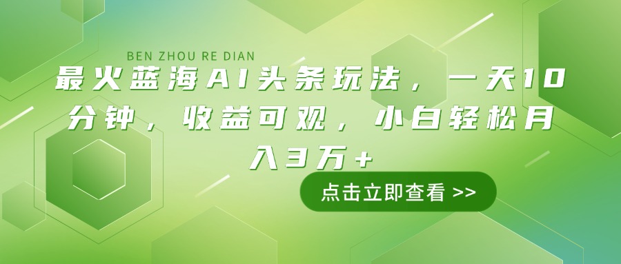 （14272期）最火蓝海AI头条玩法，一天10分钟，收益可观，小白轻松月入3万+-搞钱专业户