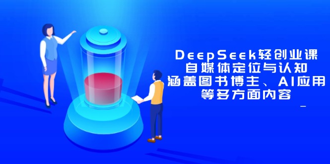 （14648期）DeepSeek轻创业课：自媒体定位与认知，涵盖图书博主、AI应用等多方面内容-搞钱专业户