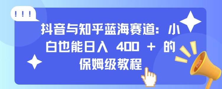 抖音与知乎蓝海赛道：小白也能日入 4张 的保姆级教程-搞钱专业户