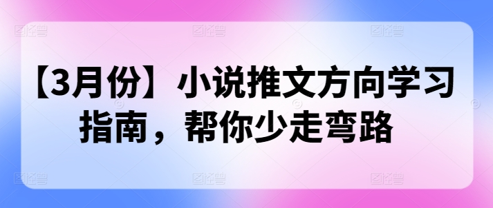 【3月份】小说推文方向学习指南，帮你少走弯路-搞钱专业户