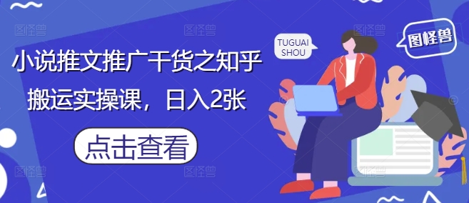 小说推文推广干货之知乎搬运实操课，日入2张-搞钱专业户