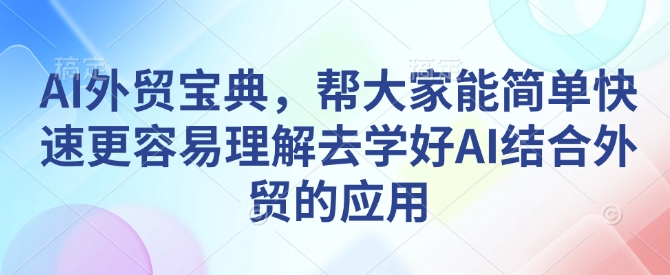 AI外贸宝典，帮大家能简单快速更容易理解去学好AI结合外贸的应用-搞钱专业户