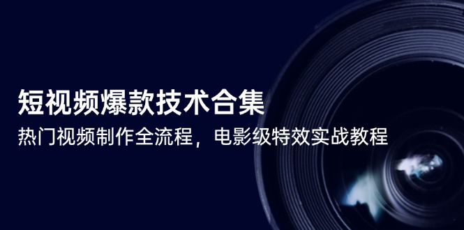 （14984期）短视频爆款技术合集，热门视频制作全流程，电影级特效实战教程-搞钱专业户