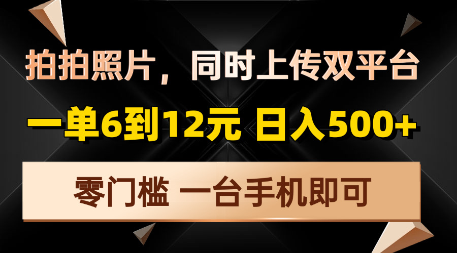 （13783期）拍拍照片，同时上传双平台，一单6到12元，轻轻松松日入500+，零门槛，…-搞钱专业户
