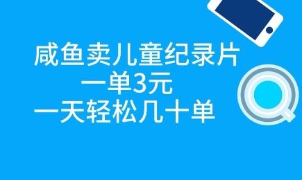 咸鱼卖儿童纪录片，一单3元，一天轻松几十单-搞钱专业户