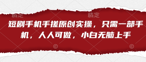 短剧手机手搓原创实操，只需一部手机，人人可做，小白无脑上手-搞钱专业户