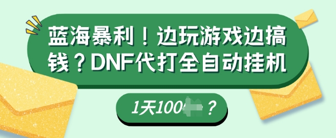 蓝海暴利，边玩游戏边搞钱？DNF代打全自动运行1天多张？-搞钱专业户