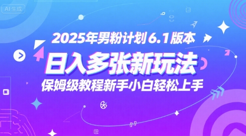 2025年男粉计划6.1版本，日入多张新玩法，保姆级教程新手小白轻松上手，适合宝妈学生兼职，副业首选-搞钱专业户