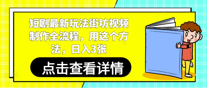 短剧最新玩法街坊视频制作全流程，用这个方法，日入3张-搞钱专业户