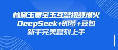 持续爆火的林黛玉贾宝玉互怼视频，比爽文还好看，利用DeepSeek+即梦+豆包就可以完美复刻-搞钱专业户