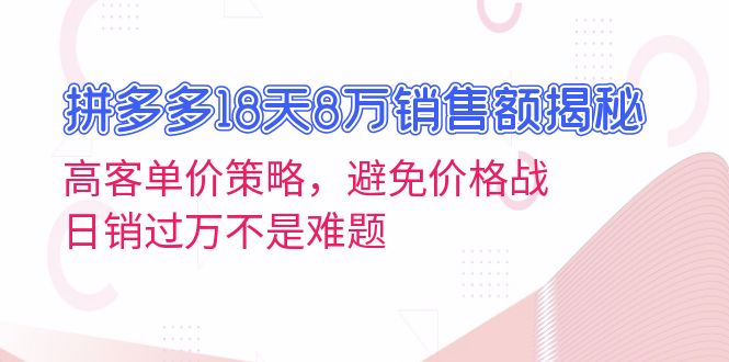 （13383期）拼多多18天8万销售额揭秘：高客单价策略，避免价格战，日销过万不是难题-搞钱专业户