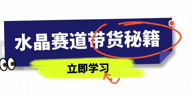 （14406期）水晶赛道带货秘籍，国学结合、短视频起号、拍摄技巧、直播话术等内容-搞钱专业户