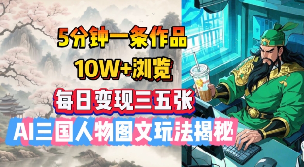 5分钟一条作品，10W+浏览，每日变现三五张，AI三国人物图文玩法揭秘-搞钱专业户