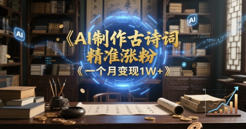AI制作古诗词，精准涨粉，多重变现，一个月变现1W+-搞钱专业户