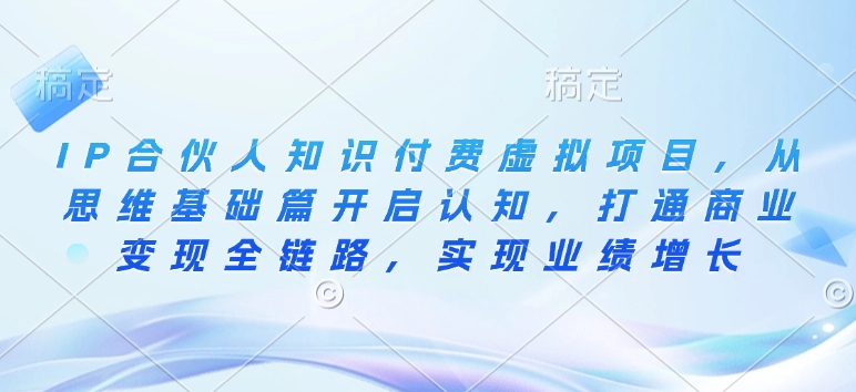 IP合伙人知识付费虚拟项目，从思维基础篇开启认知，打通商业变现全链路，实现业绩增长-搞钱专业户