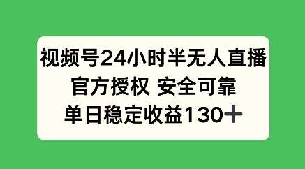 视频号24小时半无人直播，官方授权安全可靠，单日稳定收益100+-搞钱专业户