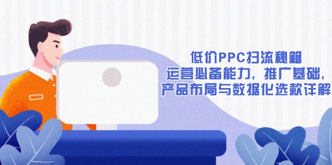 （13879期）低价PPC扫流秘籍：运营必备能力, 推广基础, 产品布局与数据化选款详解-搞钱专业户