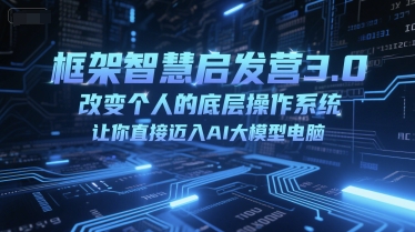 框架智慧启发营3.0，改变个人的底层操作系统，让你直接迈入AI大模型电脑-搞钱专业户