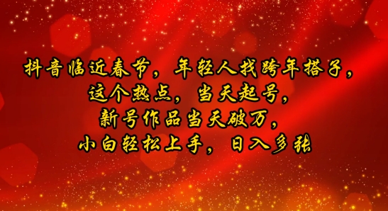 抖音临近春节，年轻人找跨年搭子，这个热点，当天起号，新号作品当天破万，小白轻松上手，日入多张-搞钱专业户