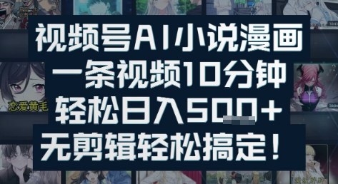 视频号AI小说漫画：一条视频10分钟，轻松日入5张+，无剪辑轻松搞定-搞钱专业户