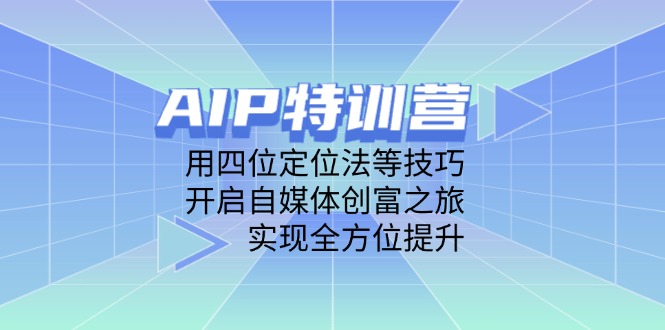 （14530期）AIP特训营，用四位定位法等技巧，开启自媒体创富之旅，实现全方位提升-搞钱专业户