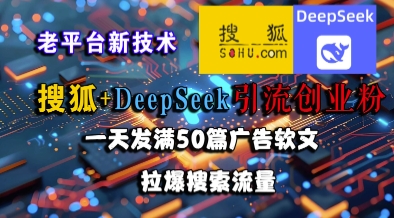 搜狐+DeepSeek引流创业粉，老平台新技术，一天发满50篇广告软文，拉爆搜索流量-搞钱专业户