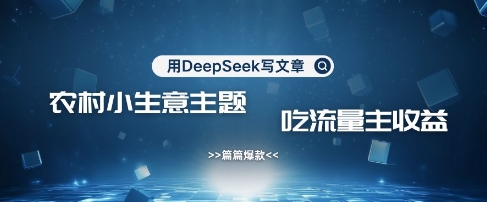 用DeepSeek写农村创业小项目，篇篇爆款，暴力引流，吃流量主收益变现-搞钱专业户